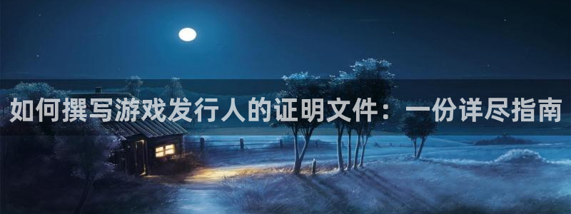 ag街机官网代理开号怎么开：如何撰写游戏发行人的证明文件：一份详尽指南