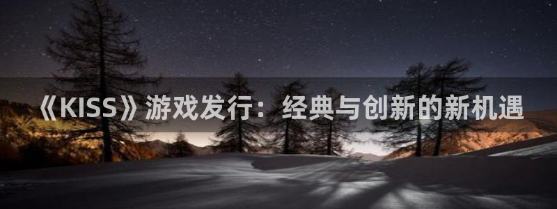 ag街机官网注册地址：《KISS》游戏发行：经典与创新的新机遇
