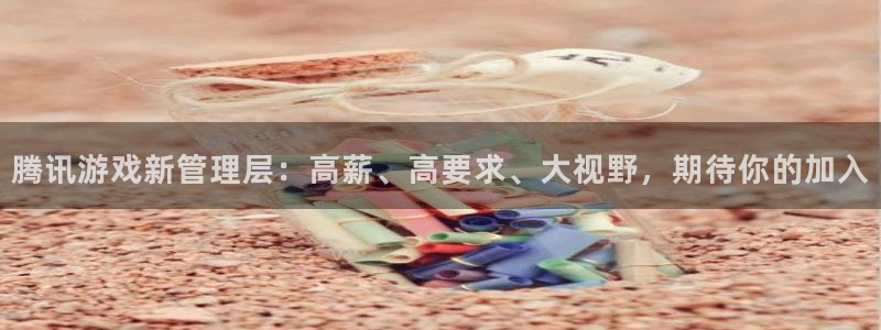 ag街机技术有限公司招聘：腾讯游戏新管理层：高薪、高要求、大视野，期待你的加入