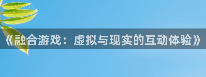 ag街机官网挂机项目怎么样啊：《融合游戏：虚拟与现实的互动体验》