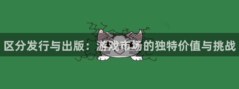 ag街机官网注册地址在哪里：区分发行与出版：游戏市场的独特价值与挑战